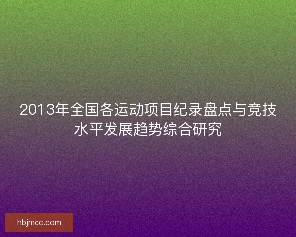2013年全国各运动项目纪录盘点与竞技水平发展趋势综合研究