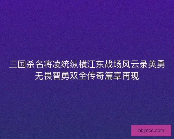 三国杀名将凌统纵横江东战场风云录英勇无畏智勇双全传奇篇章再现