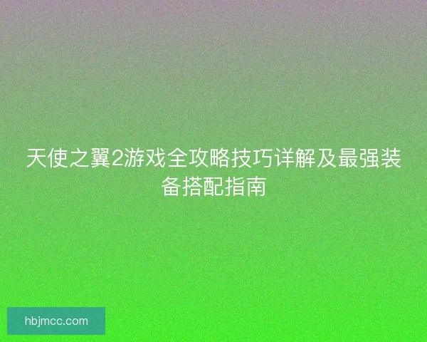 天使之翼2游戏全攻略技巧详解及最强装备搭配指南