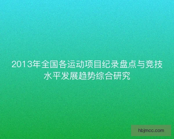 2013年全国各运动项目纪录盘点与竞技水平发展趋势综合研究