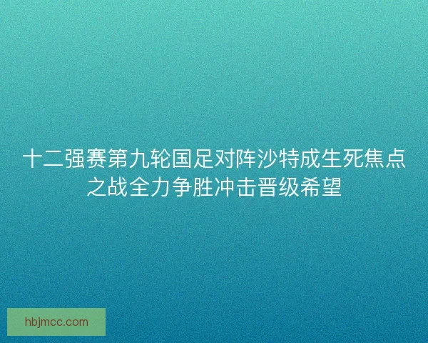 十二强赛第九轮国足对阵沙特成生死焦点之战全力争胜冲击晋级希望