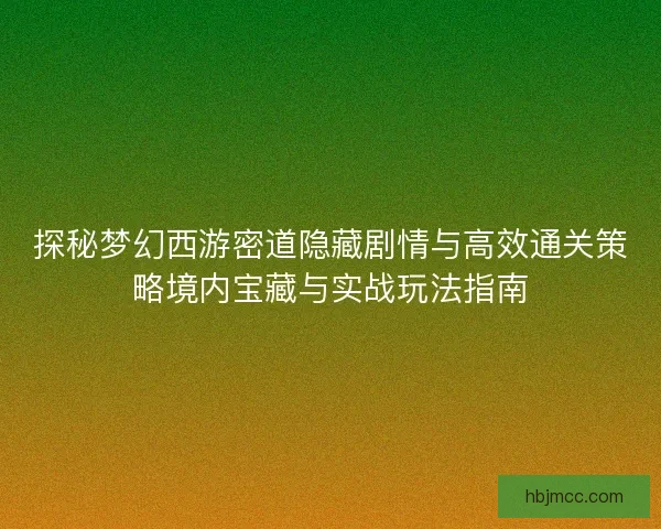 探秘梦幻西游密道隐藏剧情与高效通关策略境内宝藏与实战玩法指南