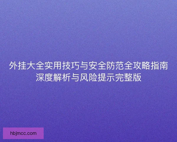 外挂大全实用技巧与安全防范全攻略指南深度解析与风险提示完整版